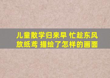 儿童散学归来早 忙趁东风放纸鸢 描绘了怎样的画面